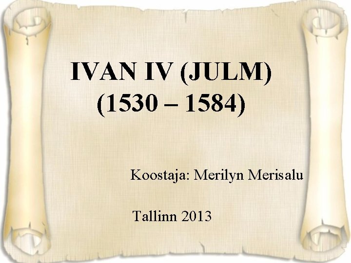 IVAN IV (JULM) (1530 – 1584) Koostaja: Merilyn Merisalu Tallinn 2013 