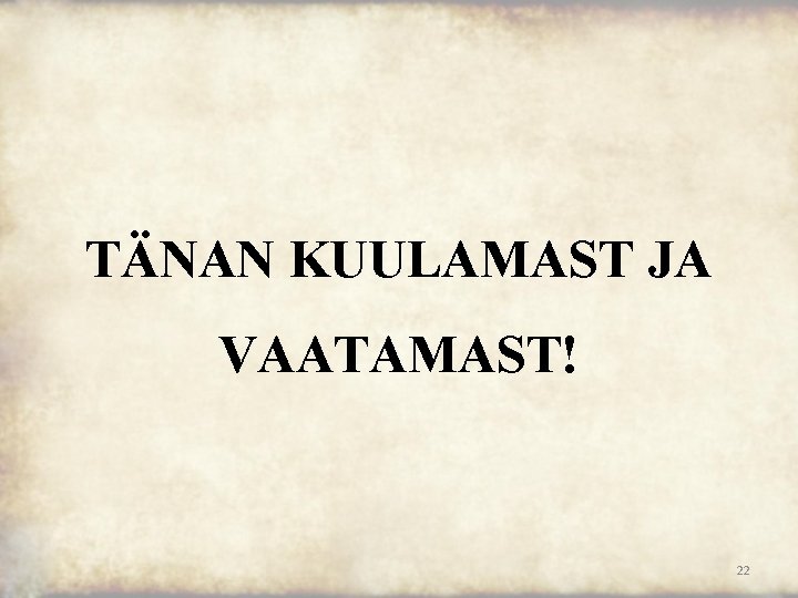 TÄNAN KUULAMAST JA VAATAMAST! 22 