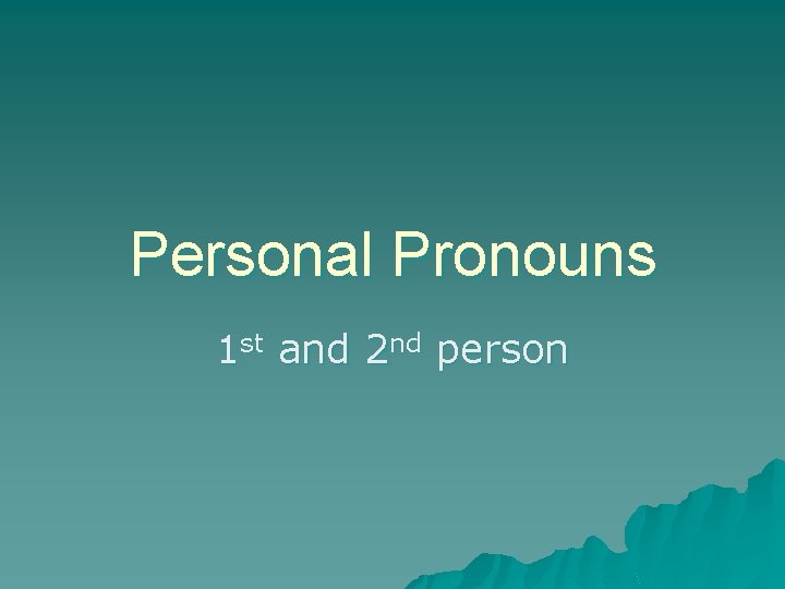 Personal Pronouns 1 st and 2 nd person 