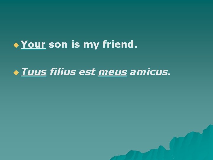 u Your son is my friend. u Tuus filius est meus amicus. 