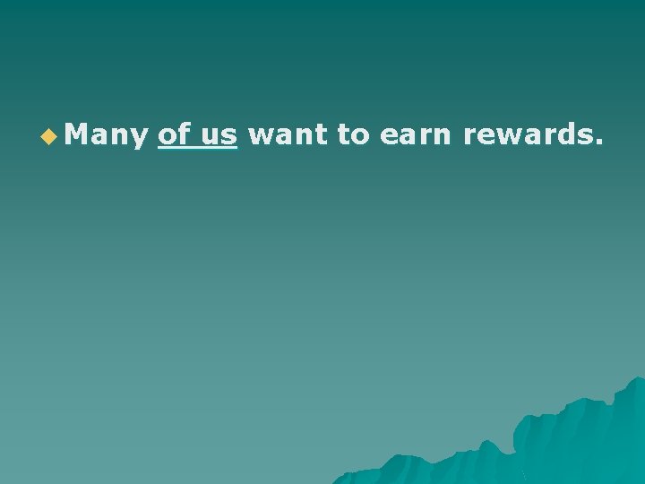 u Many of us want to earn rewards. 