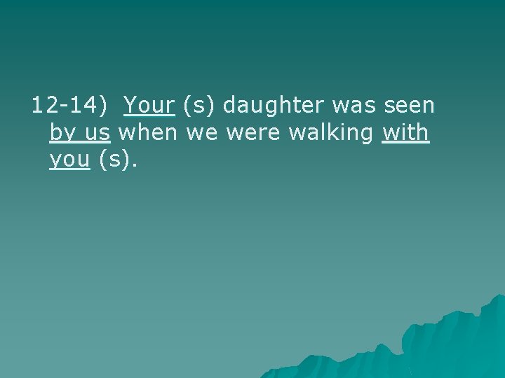 12 -14) Your (s) daughter was seen by us when we were walking with