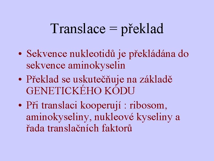 Translace = překlad • Sekvence nukleotidů je překládána do sekvence aminokyselin • Překlad se