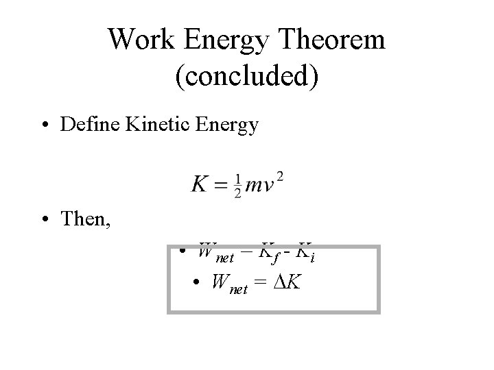 Work Energy Theorem (concluded) • Define Kinetic Energy • Then, • Wnet = Kf
