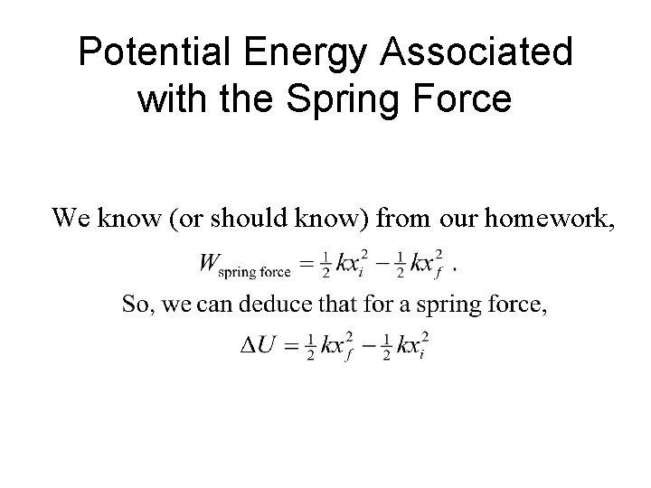 Potential Energy Associated with the Spring Force We know (or should know) from our