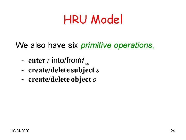 HRU Model We also have six primitive operations, 10/24/2020 24 