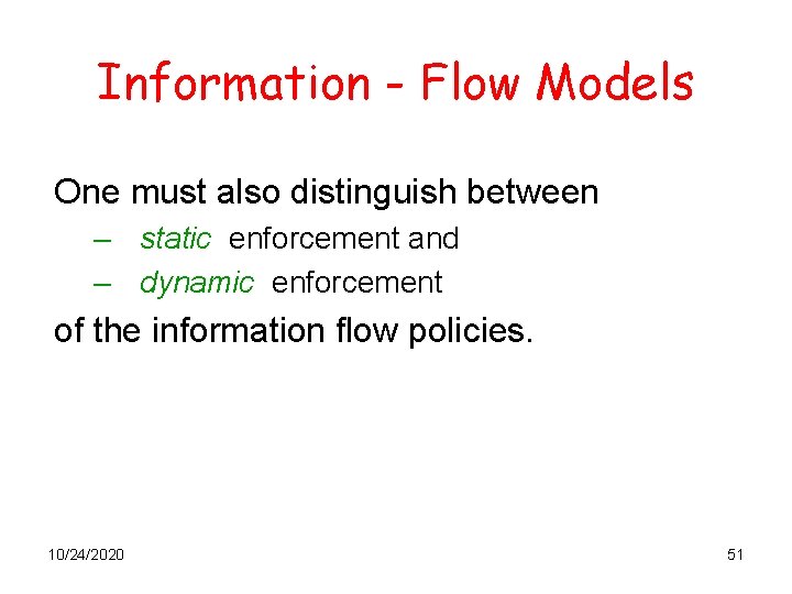 Information - Flow Models One must also distinguish between – static enforcement and –
