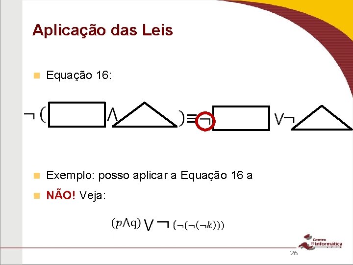 Aplicação das Leis Equação 16: ≡ Exemplo: posso aplicar a Equação 16 a NÃO!