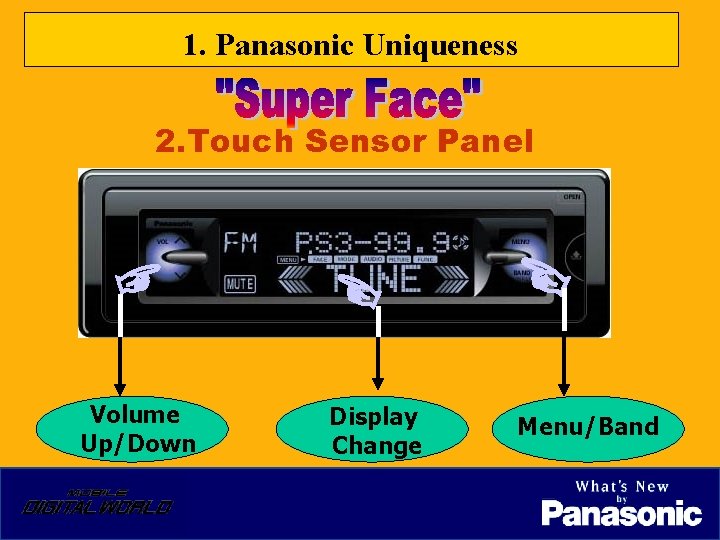 1. Panasonic Uniqueness 2. Touch Sensor Panel ☞ Volume Up/Down ☜ Display Change ☜