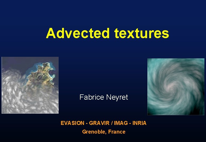 Advected textures Fabrice Neyret EVASION - GRAVIR / IMAG - INRIA Grenoble, France 
