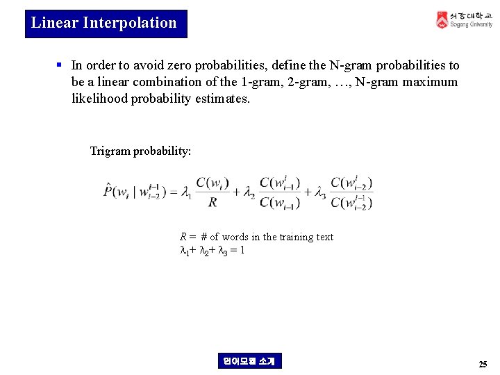 Linear Interpolation § In order to avoid zero probabilities, define the N-gram probabilities to