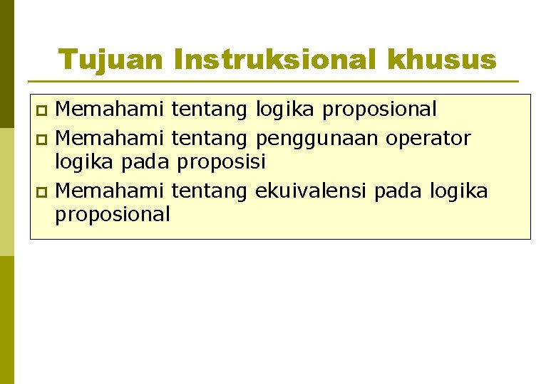 Tujuan Instruksional khusus Memahami tentang logika proposional p Memahami tentang penggunaan operator logika pada