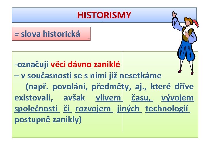 HISTORISMY = slova historická -označují věci dávno zaniklé – v současnosti se s nimi