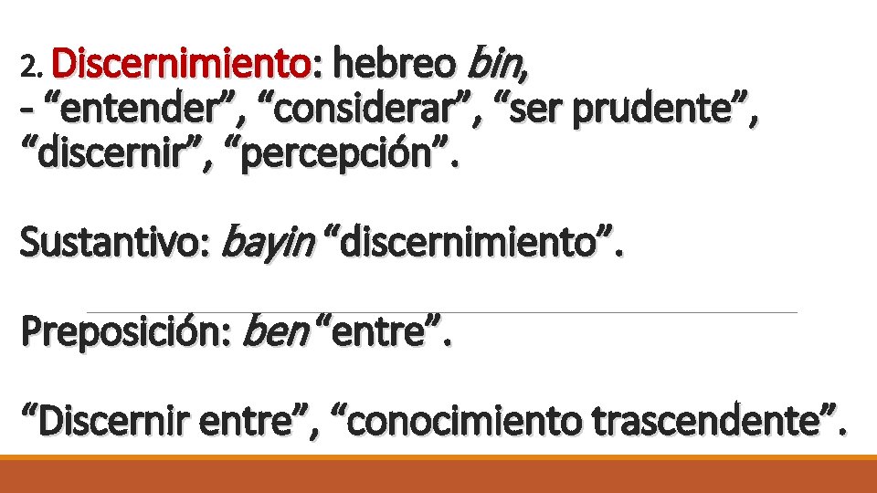 2. Discernimiento: hebreo bin, - “entender”, “considerar”, “ser prudente”, “discernir”, “percepción”. Sustantivo: bayin “discernimiento”.