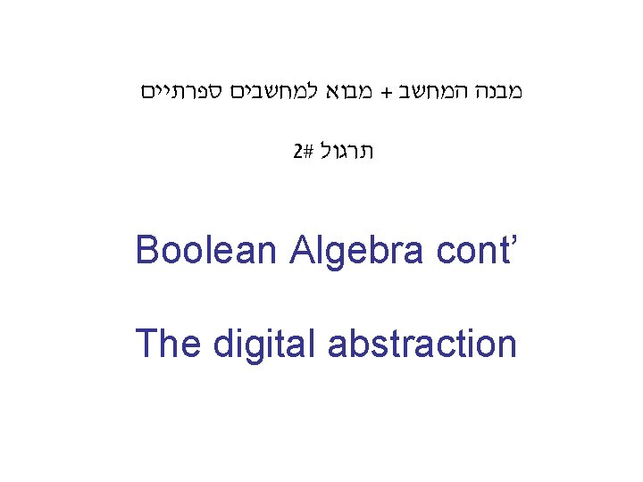  מבוא למחשבים ספרתיים + מבנה המחשב 2# תרגול Boolean Algebra cont’ The digital