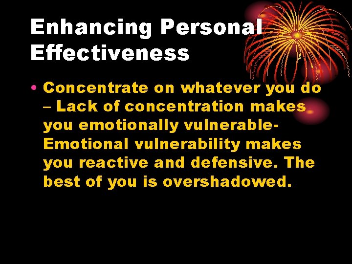 Enhancing Personal Effectiveness • Concentrate on whatever you do – Lack of concentration makes