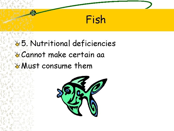 Fish 5. Nutritional deficiencies Cannot make certain aa Must consume them Fish 5. Nutritional deficiencies Cannot make certain aa Must consume them