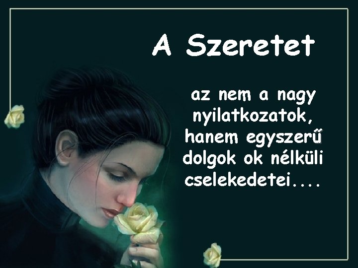 A Szeretet az nem a nagy nyilatkozatok, hanem egyszerű dolgok ok nélküli cselekedetei. .