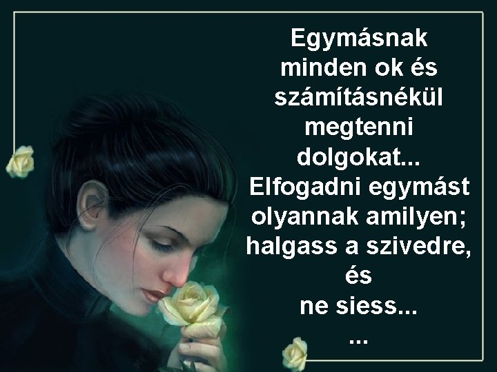 Egymásnak minden ok és számításnékül megtenni dolgokat. . . Elfogadni egymást olyannak amilyen; halgass