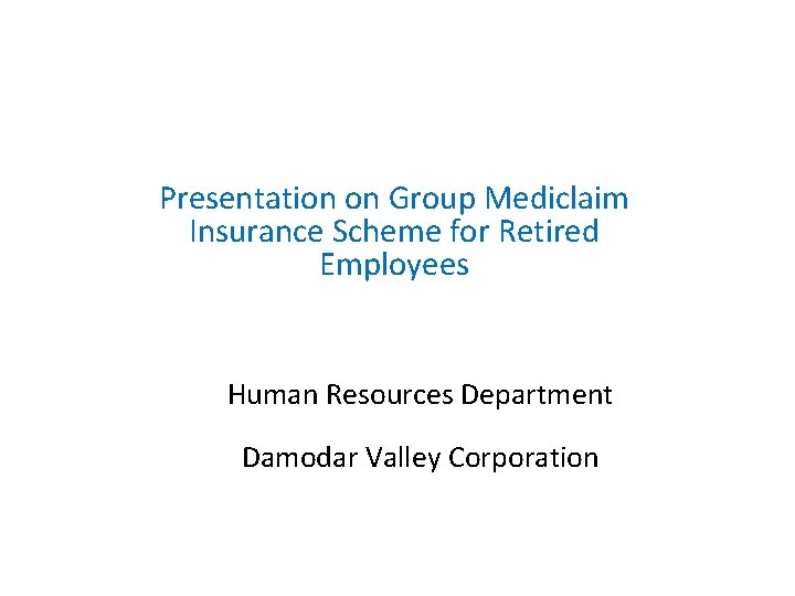 Presentation on Group Mediclaim Insurance Scheme for Retired Employees Human Resources Department Damodar Valley