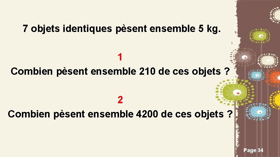 7 objets identiques pèsent ensemble 5 kg. 1 Combien pèsent ensemble 210 de ces