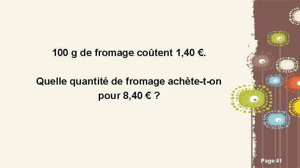 100 g de fromage coûtent 1, 40 €. Quelle quantité de fromage achète-t-on pour