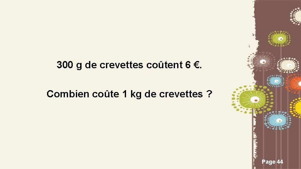 300 g de crevettes coûtent 6 €. Combien coûte 1 kg de crevettes ?