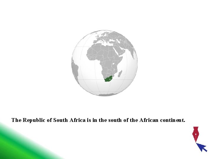 The Republic of South Africa is in the south of the African continent. 