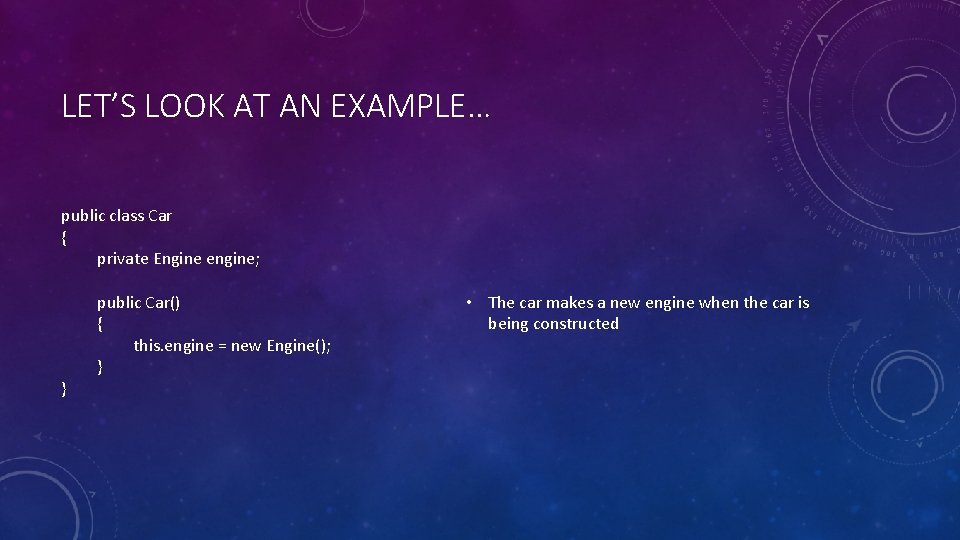 LET’S LOOK AT AN EXAMPLE… public class Car { private Engine engine; } public