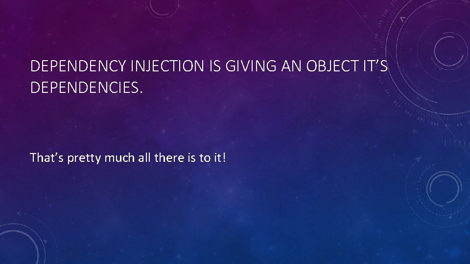 DEPENDENCY INJECTION IS GIVING AN OBJECT IT’S DEPENDENCIES. That’s pretty much all there is