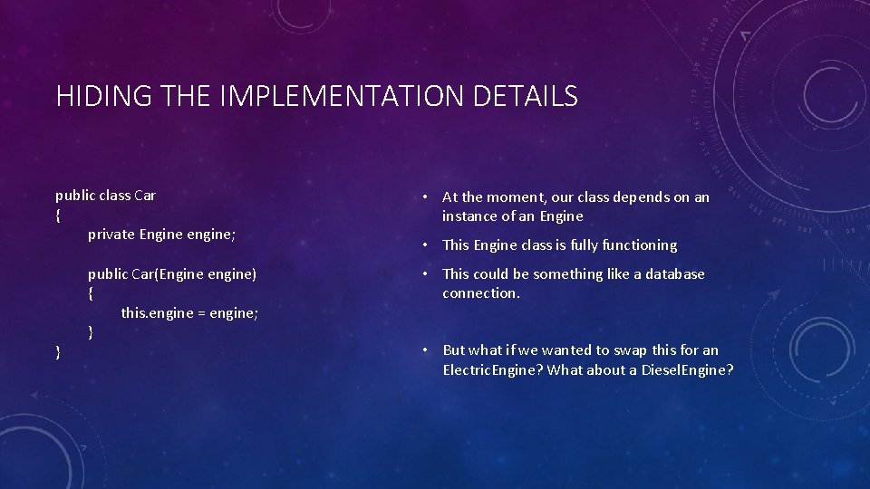 HIDING THE IMPLEMENTATION DETAILS public class Car { private Engine engine; } public Car(Engine