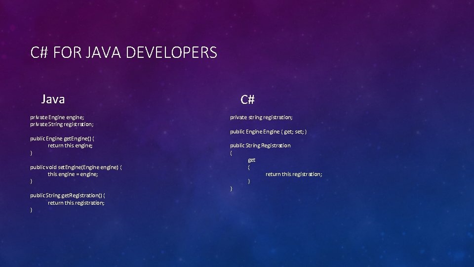 C# FOR JAVA DEVELOPERS Java private Engine engine; private String registration; public Engine get.