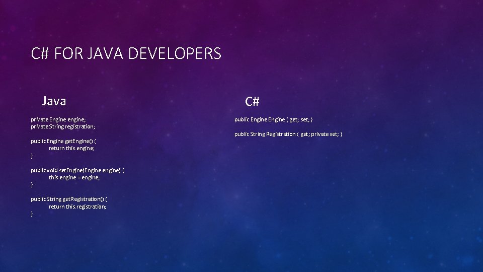 C# FOR JAVA DEVELOPERS Java private Engine engine; private String registration; public Engine get.