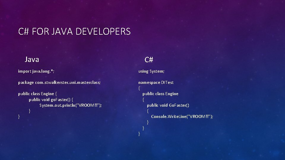 C# FOR JAVA DEVELOPERS Java C# import java. lang. *; using System; package com.