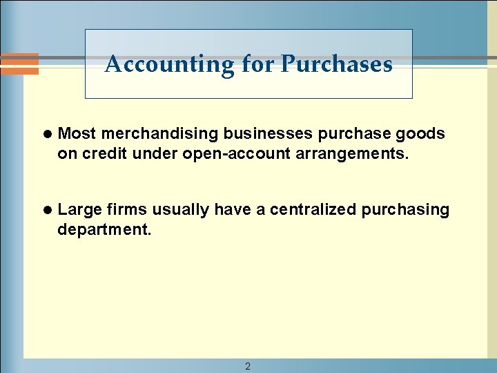 Accounting for Purchases l Most merchandising businesses purchase goods on credit under open-account arrangements.