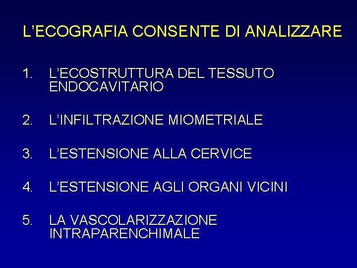 L’ECOGRAFIA CONSENTE DI ANALIZZARE 1. L’ECOSTRUTTURA DEL TESSUTO ENDOCAVITARIO 2. L’INFILTRAZIONE MIOMETRIALE 3. L’ESTENSIONE