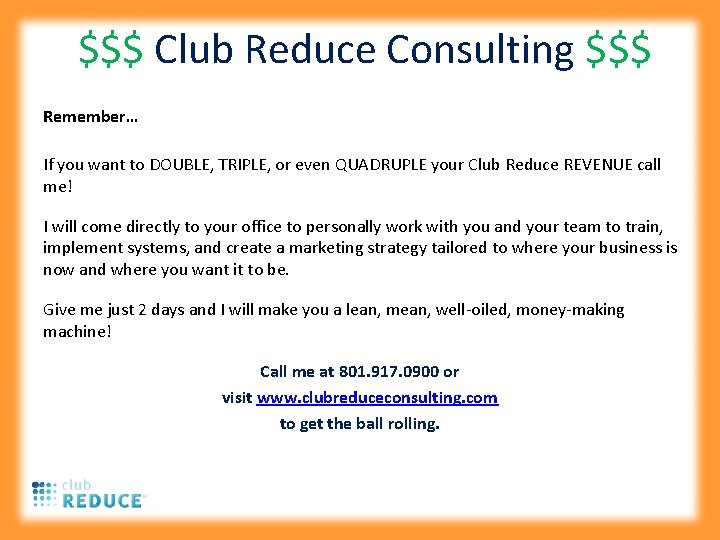 $$$ Club Reduce Consulting $$$ Remember… If you want to DOUBLE, TRIPLE, or even