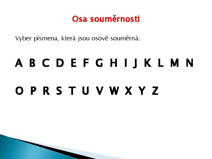 Osa souměrnosti Vyber písmena, která jsou osově souměrná. A B C D E F