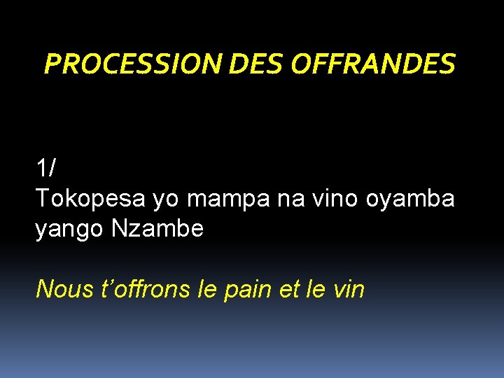 PROCESSION DES OFFRANDES 1/ Tokopesa yo mampa na vino oyamba yango Nzambe Nous t’offrons