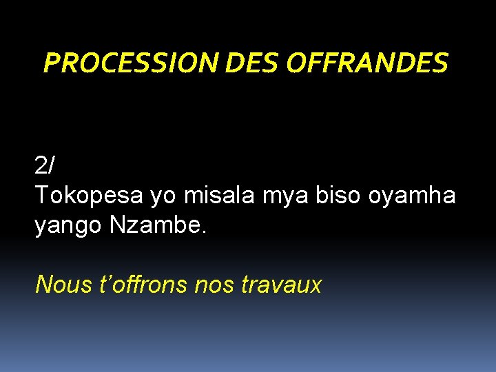 PROCESSION DES OFFRANDES 2/ Tokopesa yo misala mya biso oyamha yango Nzambe. Nous t’offrons