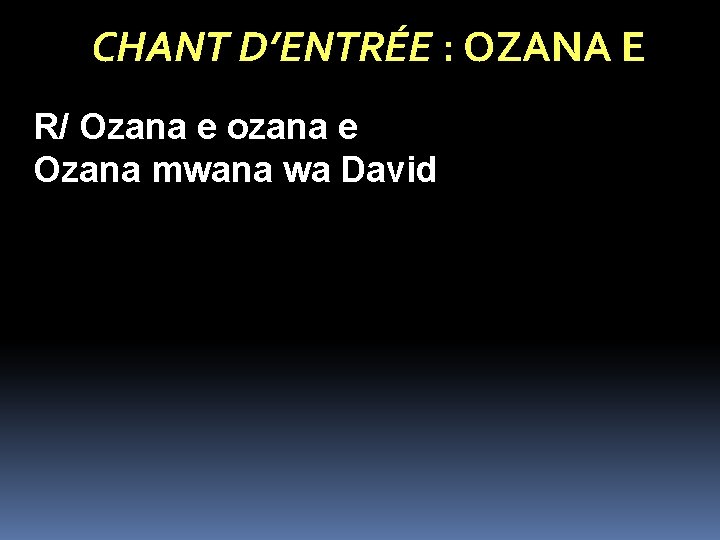 CHANT D’ENTRÉE : OZANA E R/ Ozana e ozana e Ozana mwana wa David