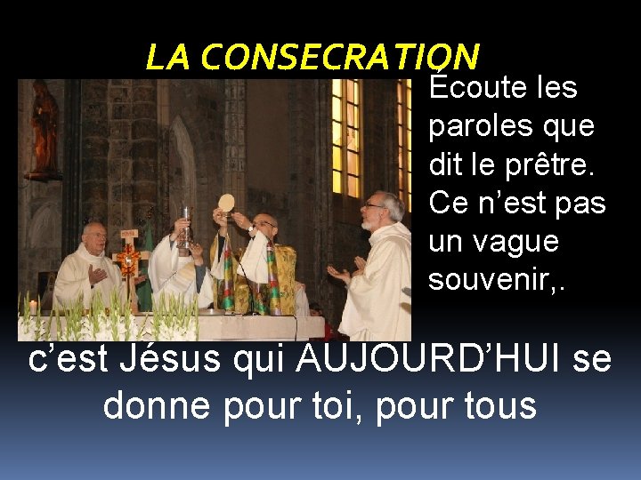 LA CONSECRATION Écoute les paroles que dit le prêtre. Ce n’est pas un vague