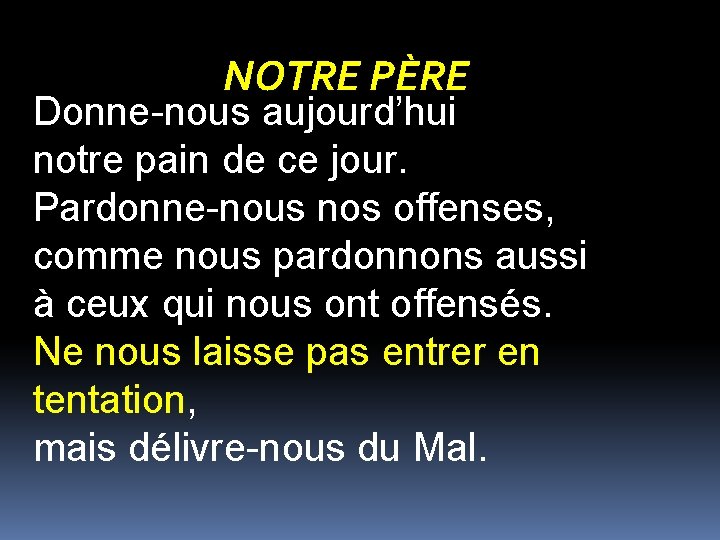 NOTRE PÈRE Donne-nous aujourd’hui notre pain de ce jour. Pardonne-nous nos offenses, comme nous