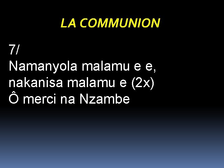 LA COMMUNION 7/ Namanyola malamu e e, nakanisa malamu e (2 x) Ô merci