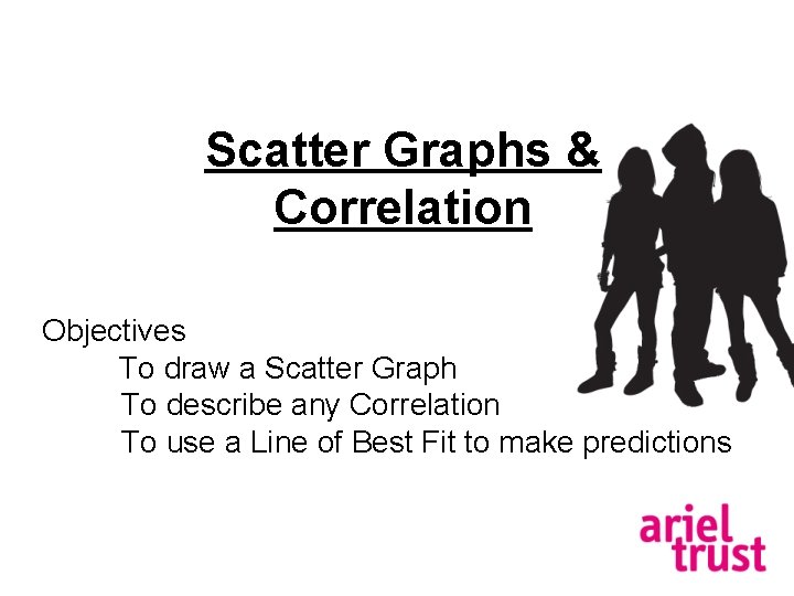 Scatter Graphs & Correlation Objectives To draw a Scatter Graph To describe any Correlation