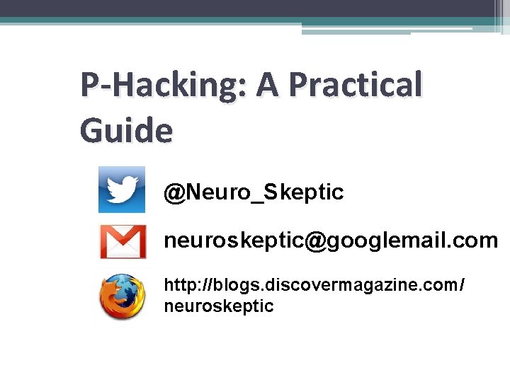 P-Hacking: A Practical Guide @Neuro_Skeptic neuroskeptic@googlemail. com http: //blogs. discovermagazine. com/ neuroskeptic P-Hacking: A Practical Guide @Neuro_Skeptic neuroskeptic@googlemail. com http: //blogs. discovermagazine. com/ neuroskeptic