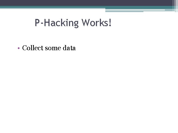 P-Hacking Works! • Collect some data P-Hacking Works! • Collect some data