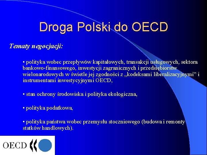 Droga Polski do OECD Tematy negocjacji: • polityka wobec przepływów kapitałowych, transakcji usługowych, sektora