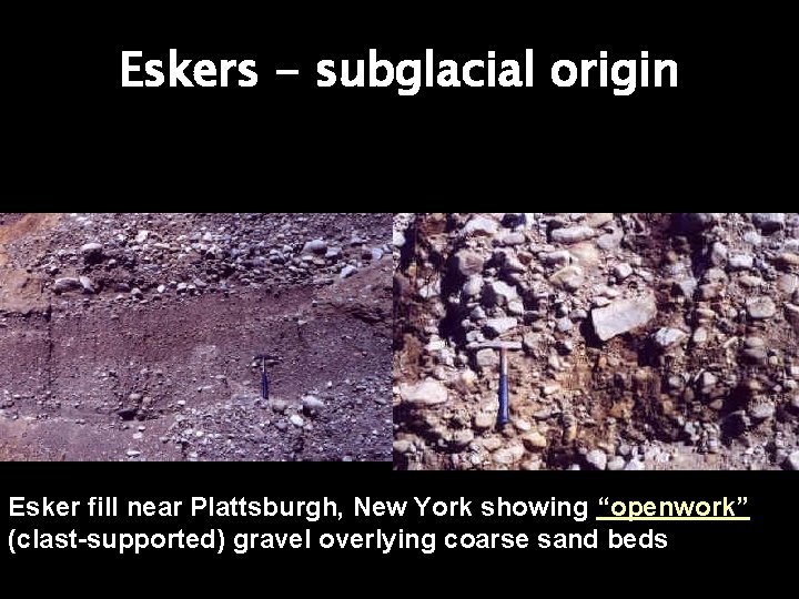 Eskers - subglacial origin Esker fill near Plattsburgh, New York showing “openwork” (clast-supported) gravel