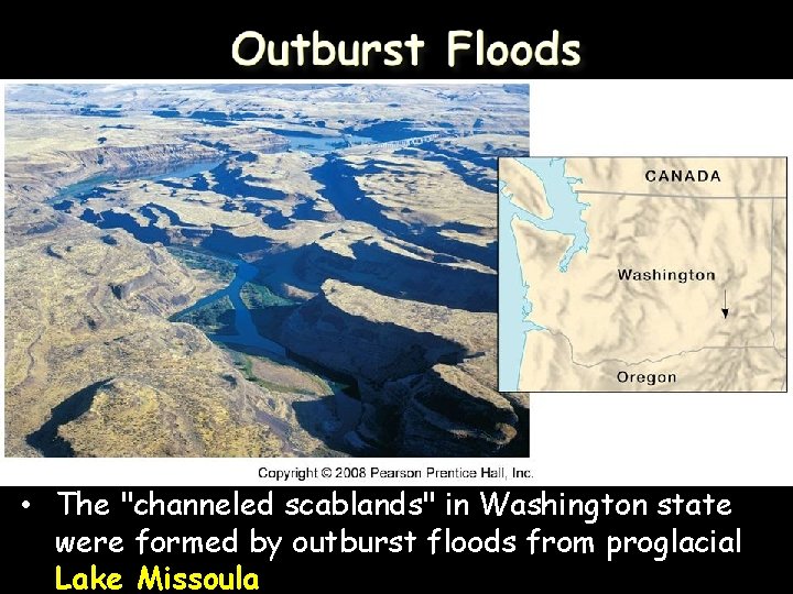  • The "channeled scablands" in Washington state were formed by outburst floods from